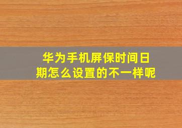 华为手机屏保时间日期怎么设置的不一样呢