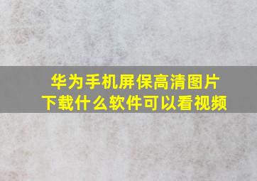 华为手机屏保高清图片下载什么软件可以看视频