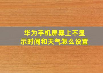 华为手机屏幕上不显示时间和天气怎么设置