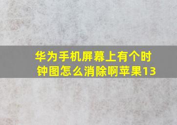 华为手机屏幕上有个时钟图怎么消除啊苹果13