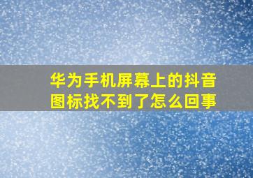 华为手机屏幕上的抖音图标找不到了怎么回事