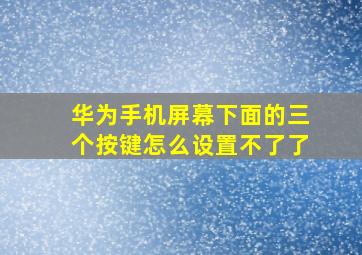 华为手机屏幕下面的三个按键怎么设置不了了