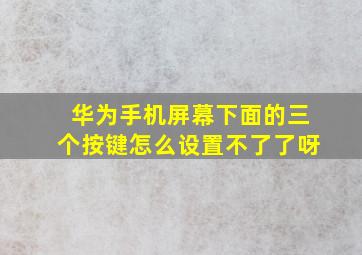 华为手机屏幕下面的三个按键怎么设置不了了呀