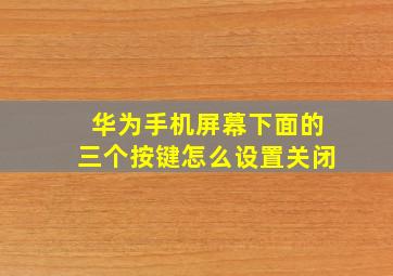 华为手机屏幕下面的三个按键怎么设置关闭