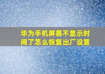 华为手机屏幕不显示时间了怎么恢复出厂设置