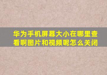 华为手机屏幕大小在哪里查看啊图片和视频呢怎么关闭