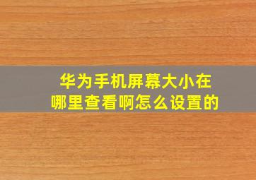 华为手机屏幕大小在哪里查看啊怎么设置的