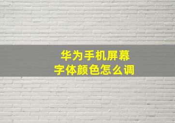 华为手机屏幕字体颜色怎么调