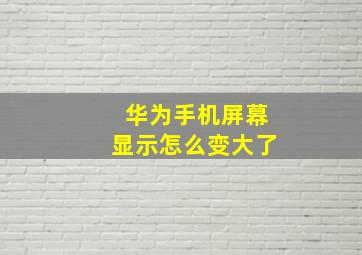 华为手机屏幕显示怎么变大了