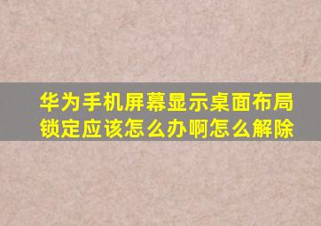 华为手机屏幕显示桌面布局锁定应该怎么办啊怎么解除