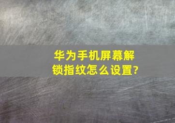 华为手机屏幕解锁指纹怎么设置?