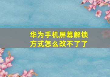 华为手机屏幕解锁方式怎么改不了了