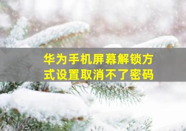 华为手机屏幕解锁方式设置取消不了密码