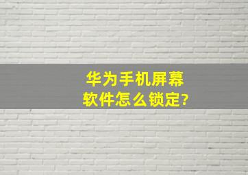 华为手机屏幕软件怎么锁定?