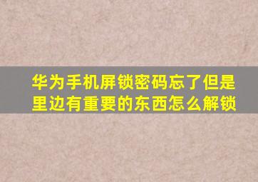 华为手机屏锁密码忘了但是里边有重要的东西怎么解锁