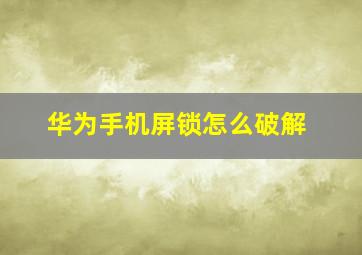 华为手机屏锁怎么破解