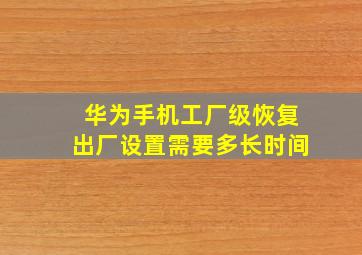 华为手机工厂级恢复出厂设置需要多长时间