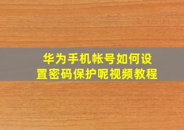 华为手机帐号如何设置密码保护呢视频教程