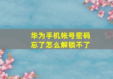 华为手机帐号密码忘了怎么解锁不了