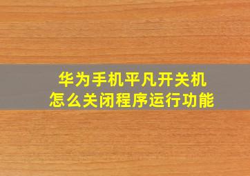 华为手机平凡开关机怎么关闭程序运行功能