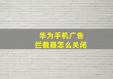 华为手机广告拦截器怎么关闭