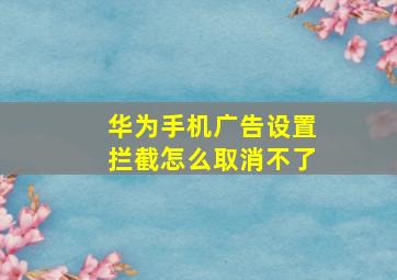 华为手机广告设置拦截怎么取消不了