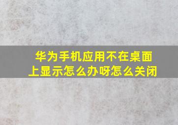 华为手机应用不在桌面上显示怎么办呀怎么关闭