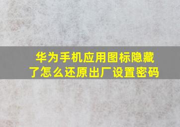 华为手机应用图标隐藏了怎么还原出厂设置密码