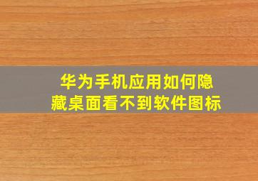 华为手机应用如何隐藏桌面看不到软件图标