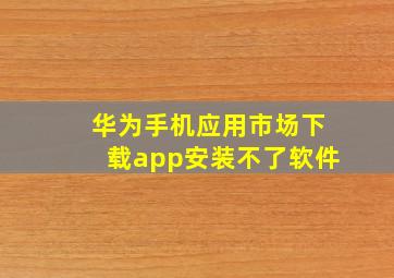 华为手机应用市场下载app安装不了软件