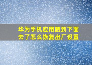 华为手机应用跑到下面去了怎么恢复出厂设置