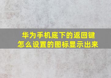 华为手机底下的返回键怎么设置的图标显示出来