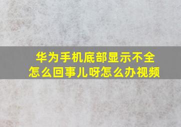 华为手机底部显示不全怎么回事儿呀怎么办视频