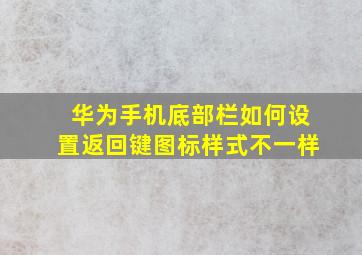 华为手机底部栏如何设置返回键图标样式不一样