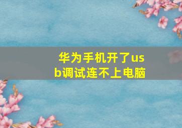 华为手机开了usb调试连不上电脑