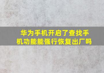 华为手机开启了查找手机功能能强行恢复出厂吗