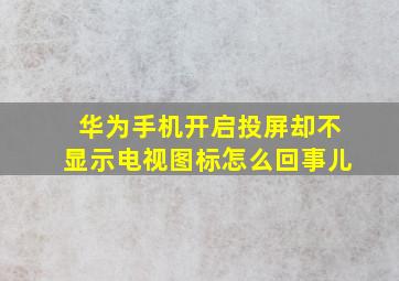 华为手机开启投屏却不显示电视图标怎么回事儿