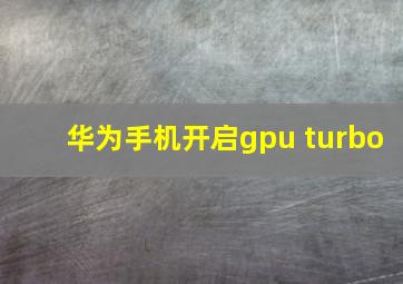 华为手机开启gpu turbo