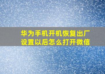 华为手机开机恢复出厂设置以后怎么打开微信