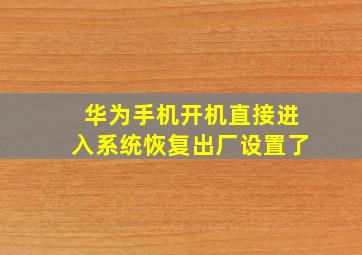 华为手机开机直接进入系统恢复出厂设置了