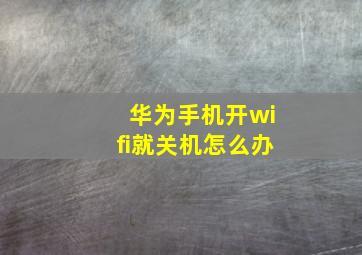 华为手机开wifi就关机怎么办