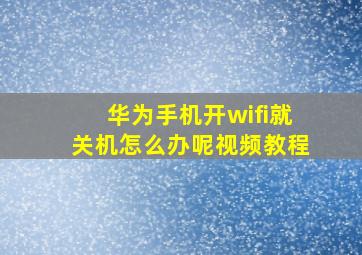 华为手机开wifi就关机怎么办呢视频教程