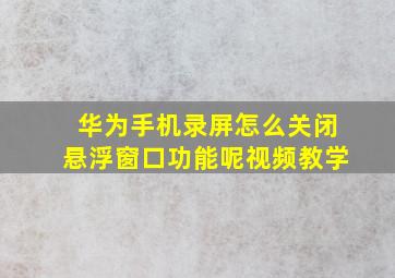 华为手机录屏怎么关闭悬浮窗口功能呢视频教学