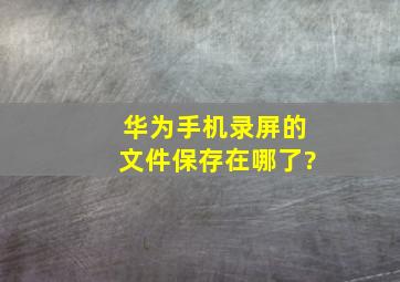 华为手机录屏的文件保存在哪了?