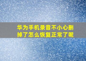 华为手机录音不小心删掉了怎么恢复正常了呢