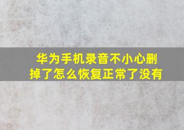 华为手机录音不小心删掉了怎么恢复正常了没有