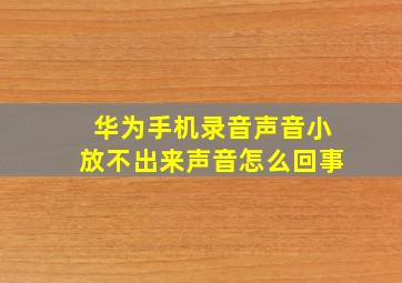 华为手机录音声音小放不出来声音怎么回事