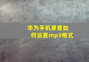 华为手机录音如何设置mp3格式