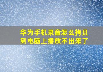 华为手机录音怎么拷贝到电脑上播放不出来了