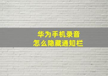 华为手机录音怎么隐藏通知栏